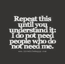Repeat This Until You Understand It I Do Not Need People Who Do Not Need Me Inspirational Quotes Wisdom Quotes Quotes