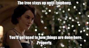 The Tree Stays Up Until Epiphany You Ll Get Used To How Things Are Done Here Properly Image Tagged In Downton Christmas Epiphany Downton Catholic Humor