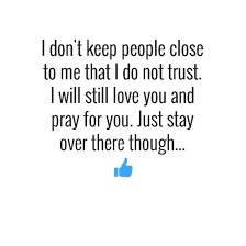 I Don T Keep People Close To Me That I Do Not Trust I Will Still Love You And Pray For You Just Stay Over There Though Factsab Words True Words Me
