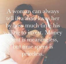 Women Want A Man Who Ll Invest Time Not Spend All His Time Playing On His Phone Computer Or Other Meaningless Thi Quotes To Live By Love My Husband Love Her