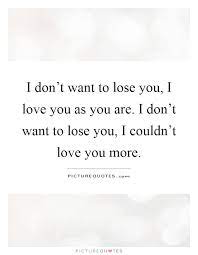 I Don T Want To Lose You I Love You As You Are I Don T Want To Picture Quotes