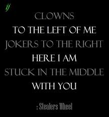 Clowns To The Left Of Me Jokers To The Right Here I Am Stuck In The Middle With You Stealers Wheel Lyrics To Live By Good Music Quotes Song Lyric Quotes