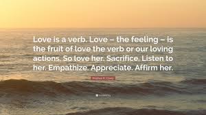 Quotes authors stephen covey love is a verb. Stephen R Covey Quote Love Is A Verb Love The Feeling Is The Fruit Of Love The Verb Or Our Loving Actions So Love Her Sacrifice Listen