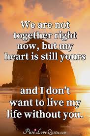 We know this all too well at the virgin group where we refer to each other as a family. We Are Not Together Right Now But My Heart Is Still Yours And I Don T Want To Purelovequotes