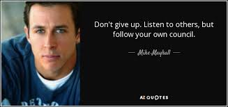 Someone can look like they are but they're actually thinking about something they want to say. Mike Mayhall Quote Don T Give Up Listen To Others But Follow Your Own