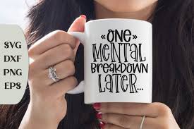 Inspirational mental health quotes for happiness and success. One Mental Breakdown Later Adulting Svg Funny Coffee Quote