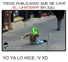 El servicio de mensajería funciona con fallas en diferentes partes del mundo. Todos Puelicando Que Se Cayo El Whatsapp En 32 3wfbcom Daniehg Yo Ya Lo Hice V Xd Meme On Me Me