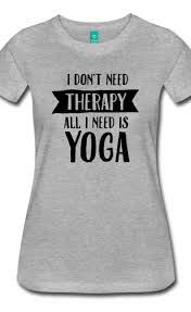 I Don T Need Therapy All I Need Is Yoga Cool Shirt For Yoga Lovers Yoga Tshirt Yoga Shirts Yoga Clothes