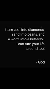 I Can Turn Coal Into Diamonds Sand Into Pearls And Worm Into Butterfly I Can Turn Your Life Around Too God Inspiration Faith Quotes Words Spiritual Quotes