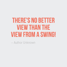 There S No Better View Than The View From A Swing Author Unknown Nature Quotes Quotes Nice View