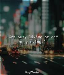 We should never give up on life and try to move past the hard times. Get Busy Living Or Get Busy Dying Stephen King Magiquotes Com