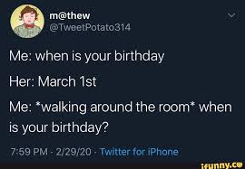 305 days remain until the end of the year. Me When Is Your Birthday Her March 1st Me Walking Around The Room When Is Your Birthday 7 59 Pm 2 29 20 Twitter For Iphone Ifunny