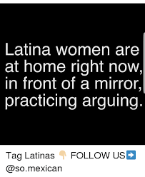 Essentially, he becomes a different person: Latina Women Are At Home Right Now In Front Of A Mirroir Practicing Arguing Tag Latinas Follow Us Meme On Me Me