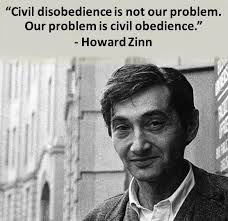 Civil disobedience is not our problem. Our problem is civil obedience."  -Howard Zinn