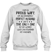 White wifey makes hubby proud. I Am A Proud Wife Of An Imperfect Perfect Husband He Is The Only One In This World Who Can Tolerate My Madness Front White Version T Shirts Teeherivar