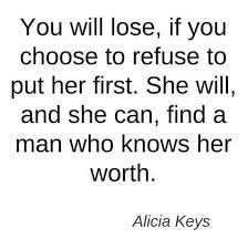 You Will Lose If You Choose To Refuse To Put Her First She Will And She Can Find A Man Who Knows Her Worth Alicia Keys She Quotes Quotes Meaningful Quotes
