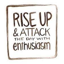 Rise Up Attack The Day With Enthusiasm Words Inspirational Words Positive Quotes