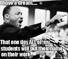 I Have A Dream That One Day All Of My Students Will Put Their Name On Th Meme Generator At Memecreator Org Teacher Jokes Teaching Humor Teaching Memes