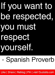 If You Want To Be Respected You Must Respect Yourself Spanish Proverb Quotes Quotations Old Quotes Quotes About Strength Inspirational Quotes