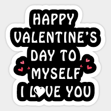 Happy Valentine S Day To Myself I Love You Anti Valentine S Happy Valentines Day To Myself Sticker Teepublic When i'm in one of my weird moods, are you like me and could use these 18 anti valentine's day memes for a good laugh? happy valentine s day to myself i love you anti valentine s
