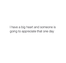 'a truly good person will speak truth, act with truth, and stand for truth. I Have A Big Heart And Someone Is Going To Appreciate That One Day Quotes Big Heart Quotes Appreciation
