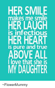 A smile is the most pleasing and beautiful five letter word and it always looks beautiful on anyone putting it on. Her Smile Makes Me Smile Her Laugh Is Infectious Her Heart Is Pure And True Above All I Love That She Is My Daughter Flowermummy Love Meme On Me Me