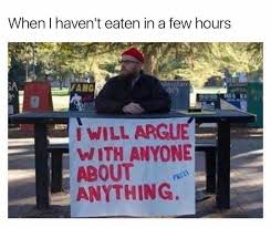 When I Haven T Eaten In A Few Hours I Will Argue With Anyone About Anything Funny Memes Memes Funny