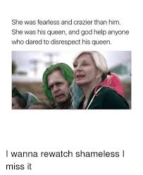 Beautiful means «be full of» beauty. She Was Fearless And Crazier Than Him She Was His Queen And God Help Anyone Who Dared To Disrespect His Queen I Wanna Rewatch Shameless I Miss It God Meme On