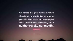 Maya Angelou Quote: “We agreed that great men and women should be forced to  live as long as possible. The reverence they enjoyed was a life...”