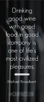 Drinking Good Wine With Good Food In Good Company Is One Of Life S Most Civilized Pleasures Michael Broadbent Wine Quotes Wine Recipes California Wine Club