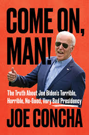 Come On, Man!: The Truth About Joe Biden's Terrible, Horrible, No-Good,  Very Bad Presidency: Concha, Joe: 9780063276123: Amazon.com: Books
