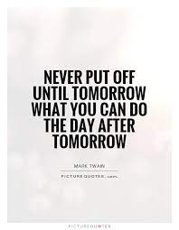 Never Put Off Until Tomorrow What You Can Do The Day After Picture Quotes
