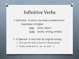 Any verb that is preceded by the word 'to' is an infinitive. Verbos Infinitivos Infinitive Verbs O Definition A Verb In Its Most Complete Form Examples In English Take Took Taken Write Wrote Writing Written Ppt Descargar