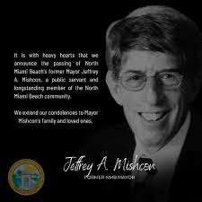 It is with heavy hearts that we announce the passing of former Mayor  Jeffrey A. Mishcon, a public servant and longstanding member of the North  Miami Beach community. We extend our condolences