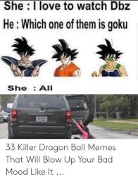 Submitted 1 day ago by neel102. She I Love To Watch Dbz He Which One Of Them Is Goku She Ail Jeep Lared0 33 Killer Dragon Ball Memes That Will Blow Up Your Bad Mood Like It