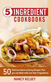 Who says dinner needs to be complicated to be delicious? 5 Ingredient Cookbook 50 Delicious Quick And Easy Recipes That You Can Make With 5 Ingredients Or Less Kindle Edition By Kelsey Nancy Cookbooks Food Wine Kindle Ebooks Amazon Com