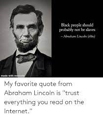 A meme is typically used to describe a funny photo with text that gets passed around online. My Favorite Quote From Abraham Lincoln Is Trust Everything You Read On The Internet Abraham Lincoln Meme On Me Me