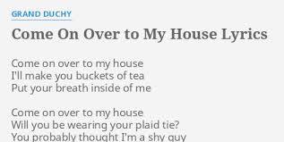 Come On Over To My House Lyrics By Grand Duchy Come On Over To