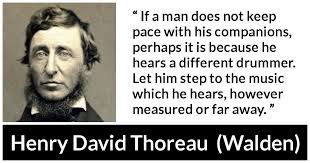 If A Man Does Not Keep Pace With His Companions Perhaps It Is Because He Hears A Different Drummer Let Him Step To The Music Which He Hears However Measured Or Far