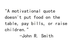 A Motivational Quote Doesn T Put Food On The Table Pay Bills Or Raise Children Bills Quotes Quotes For Kids Quotes