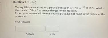 The change in gibbs free energy under nonstandard conditions, δg, can be determined from the standard change in gibbs free energy, δg⁰: Solved Question 1 1 Point The Equilibrium Constant For Chegg Com