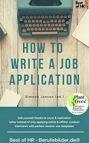 Read the application form right through before you write anything. Amazon Com How To Write A Job Application Sell Yourself Thanks To Cover Motivation Letter Instead Of Only Applying Online Offline Conduct Interviews With Perfect Resume Use Templates Ebook Janson Simone