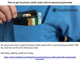 Certain credit cards are available with no personal guarantee, but they nearly always have limitations. How To Get Business Credit Cards With No Personal Guarantee Credit