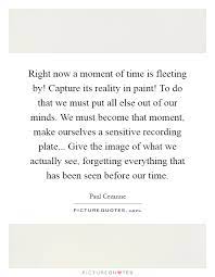 Right Now A Moment Of Time Is Fleeting By Capture Its Reality Picture Quotes