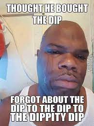 Thought He Bought The Dip Forgot About The Dip To The Dip To The Dippity Dip Thoughts Forget Stuff To Buy