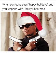 How to respond to merry christmas. When Someone Says Happy Holidays And You Respond With Merry Christmas Christmas Meme On Me Me