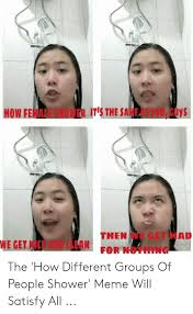 How Female Shower It S The Same As You Guys Then We Get Mad For Nothing We Get Nice And Clean The How Different Groups Of People Shower Meme Will Satisfy All