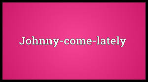 Johnny Come Lately Meaning Youtube