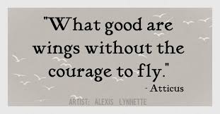 What Good Are Wings Without The Courage To Fly Art By Alexis Lynnette Beautiful Quotes Lovely Quote Quotes