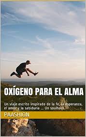 Oxigeno Para El Alma Un Viaje Escrito Inspirado De La Fe La Esperanza El Amor Y La Sabiduria Un Soulhack Ebook Paashion Amazon In Kindle Store